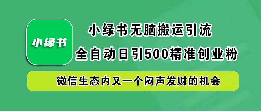 小绿书小白无脑搬运引流，全自动日引500精准创业粉，微信生态内又一个闷声发财的机会-时创创业网