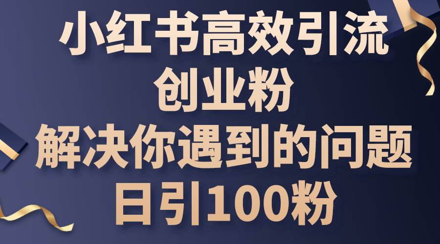 小红书高效引流创业粉，解决你遇到的问题，日引100粉-时创创业网