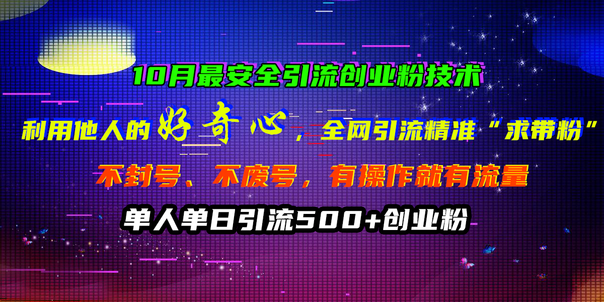 10月最安全引流创业粉技术，利用他人的好奇心，全网引流精准“求带粉”，不封号、不废号，有操作就有流量，单人单日引流500+创业粉-时创创业网