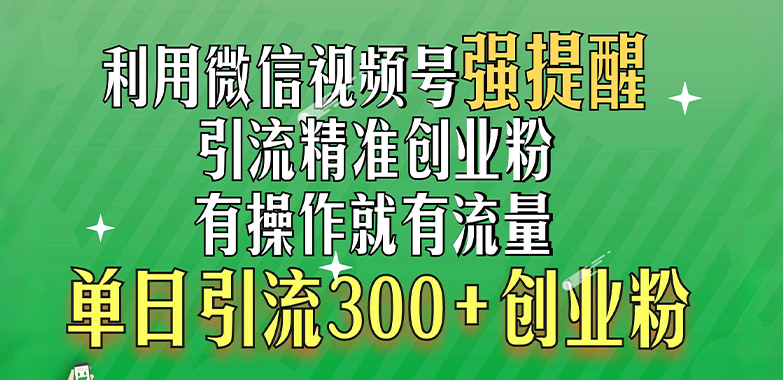 利用微信视频号“强提醒”功能，引流精准创业粉，有操作就有流量，单日引流300+创业粉-时创创业网