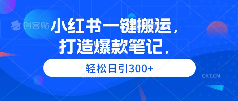 小红书一键搬运，打造爆款笔记，轻松日引300+-时创创业网