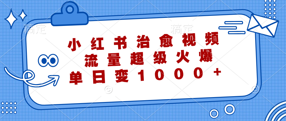 小红书治愈视频，流量超级火爆！单日变现1000+-时创创业网