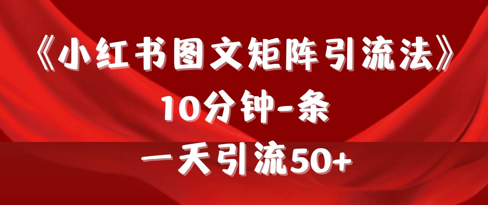 《小红书图文矩阵引流法》 10分钟-条 ，一天引流50+-时创创业网