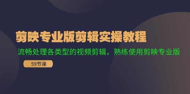 剪映专业版剪辑实操教程：流畅处理各类型的视频剪辑，熟练使用剪映专业版-时创创业网