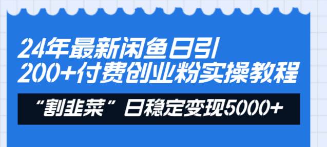 24年最新闲鱼日引200+付费创业粉，割韭菜每天5000+收益实操教程！-时创创业网