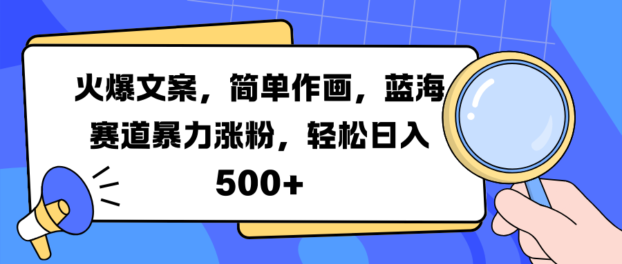 火爆文案，简单作画，蓝海赛道暴力涨粉，轻松日入 500+-时创创业网