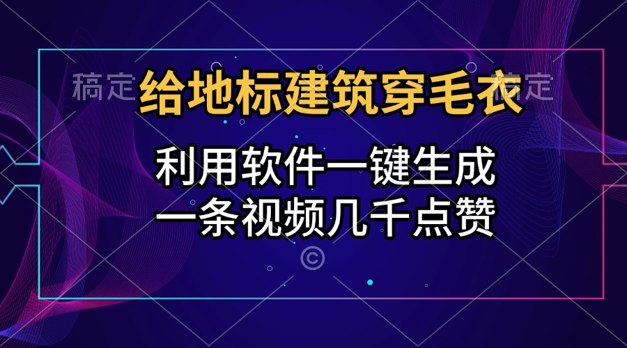 给地标建筑穿毛衣，利用软件一键生成，一条视频几千点赞，涨粉变现两不误-时创创业网