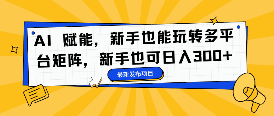 AI 赋能，新手也能玩转多平台矩阵，新手也可日入300+-时创创业网