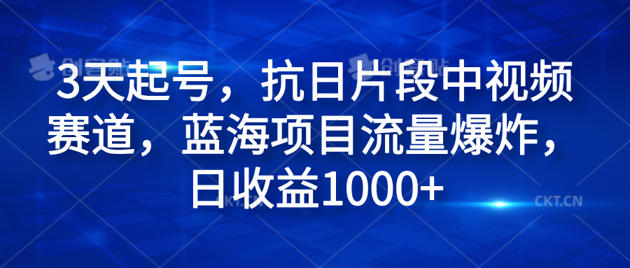 3天起号，抗日片段中视频赛道，蓝海项目流量爆炸，日收益1000+-时创创业网