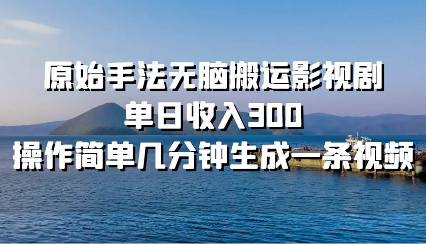 原始手法无脑搬运影视剧，单日收入300！-时创创业网