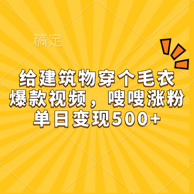 给建筑物穿个毛衣，爆款视频，嗖嗖涨粉，单日变现500+-时创创业网