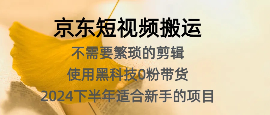 京东短视频搬运，不需要繁琐的剪辑，使用黑科技0粉带货，2024下半年新手适合的项目，抓住机会赶紧冲-时创创业网