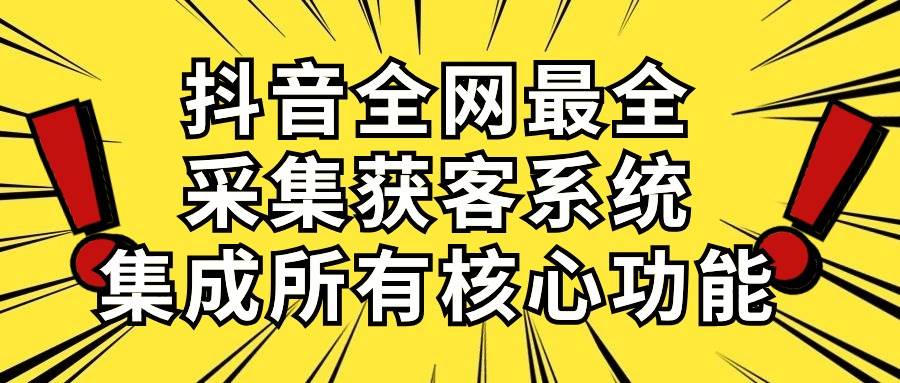 抖音全网最全采集获客系统，集成所有核心功能，日引500+-时创创业网