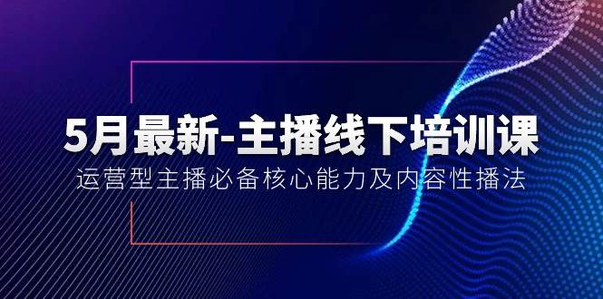 5月最新-主播线下培训课【40期】：运营型主播必备核心能力及内容性播法-时创创业网