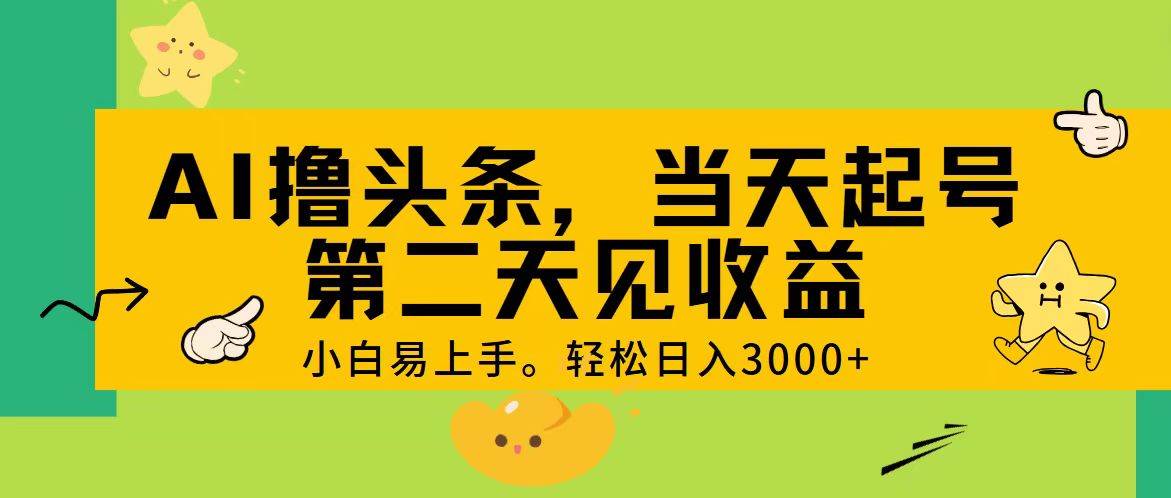 AI撸头条，轻松日入3000+，当天起号，第二天见收益。-时创创业网