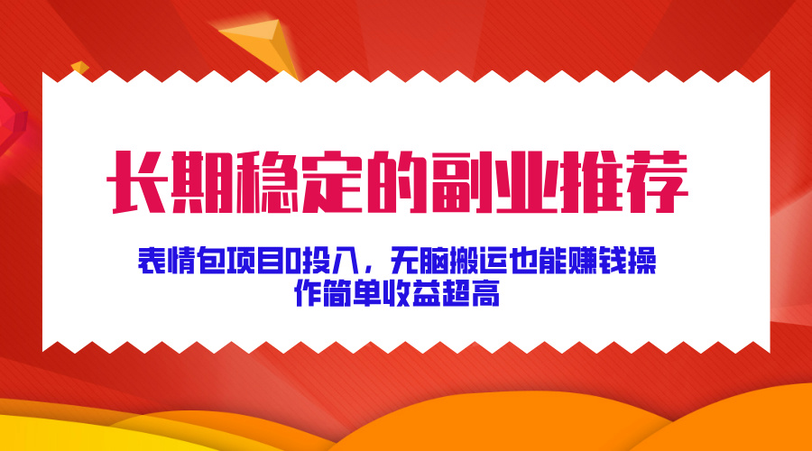 长期稳定的副业推荐！表情包项目0投入，无脑搬运也能赚钱，操作简单收益超高-时创创业网