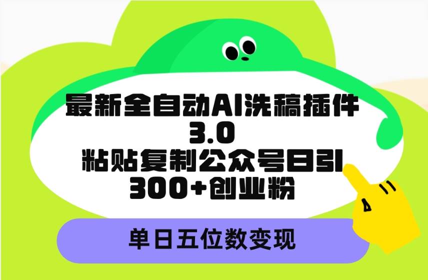 最新全自动AI洗稿插件3.0，粘贴复制公众号日引300+创业粉，单日五位数变现-时创创业网