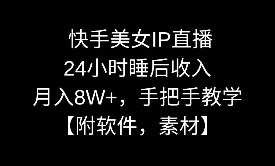 快手美女IP直播，24小时睡后收入，月入8W+，手把手教学【附软件，素材】-时创创业网