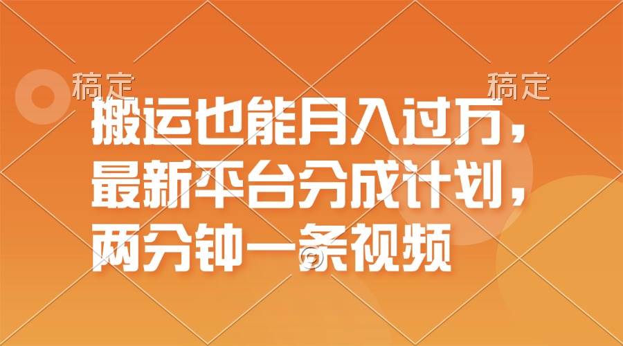 搬运也能月入过万，最新平台分成计划，一万播放一百米，一分钟一个作品-时创创业网