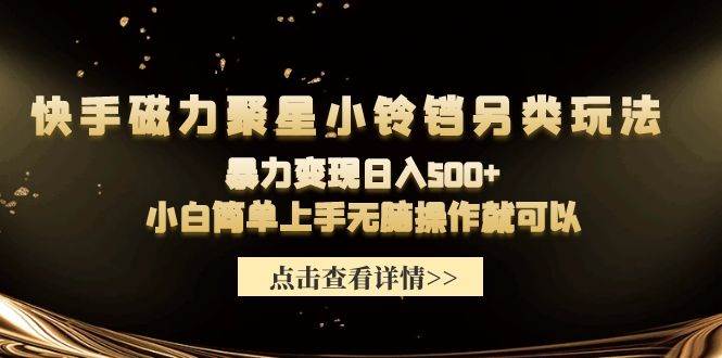 快手磁力聚星小铃铛另类玩法，暴力变现日入500+小白简单上手无脑操作就可以-时创创业网