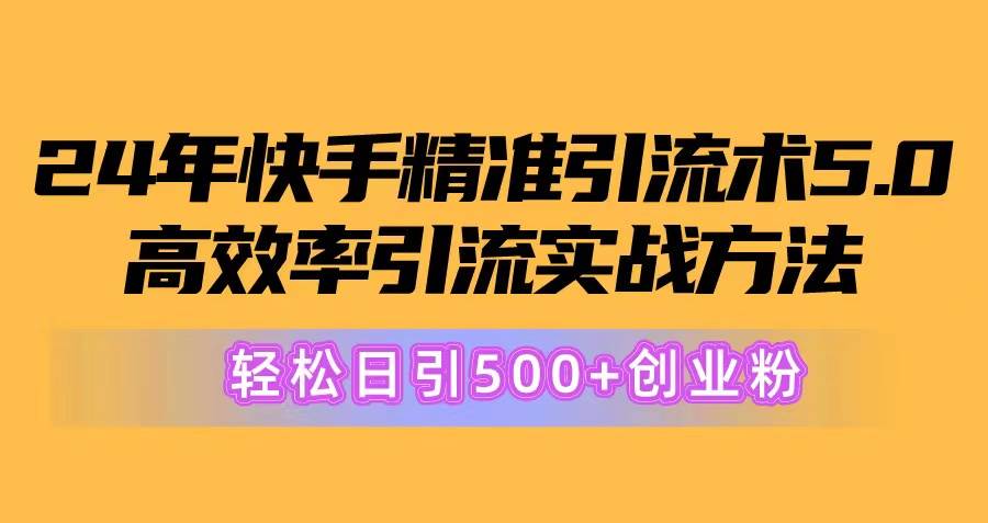 24年快手精准引流术5.0，高效率引流实战方法，轻松日引500+创业粉-时创创业网