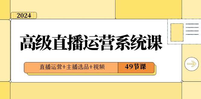 2024高级直播·运营系统课，直播运营+主播选品+视频（49节课）-时创创业网