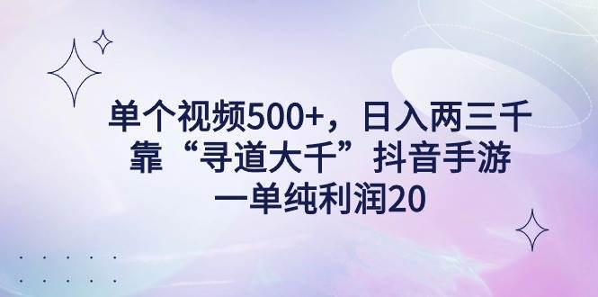 单个视频500+，日入两三千轻轻松松，靠“寻道大千”抖音手游，一单纯利…-时创创业网