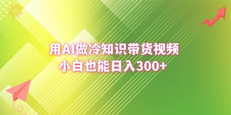 用AI做冷知识带货视频，小白也能日入300+-时创创业网