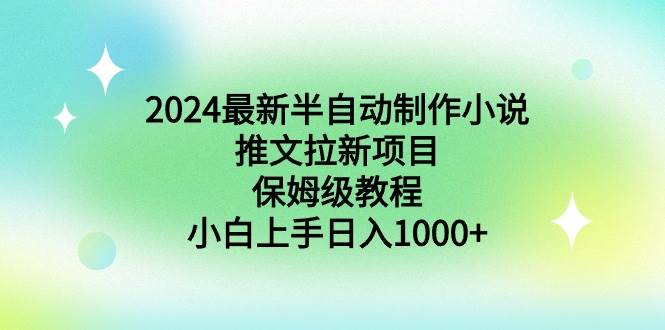 2024最新半自动制作小说推文拉新项目，保姆级教程，小白上手日入1000+-时创创业网