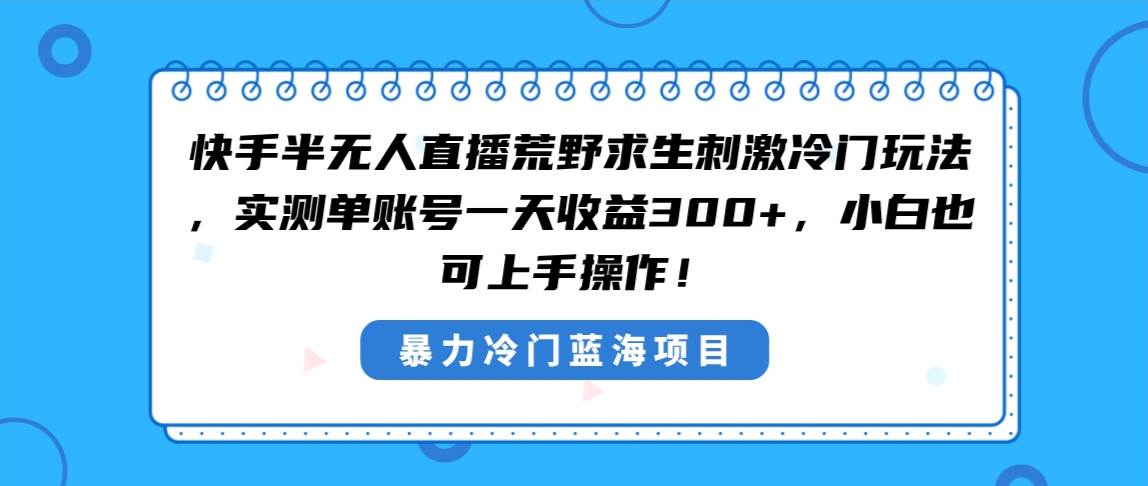 快手半无人直播荒野求生刺激冷门玩法，实测单账号一天收益300+，小白也…-时创创业网