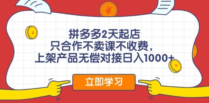 拼多多2天起店，只合作不卖课不收费，上架产品无偿对接日入1000+-时创创业网