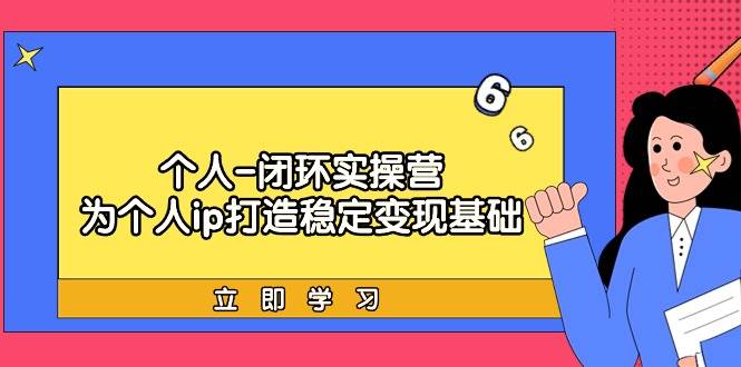 个人-闭环实操营：为个人ip打造稳定变现基础，从价值定位/爆款打造/产品…-时创创业网