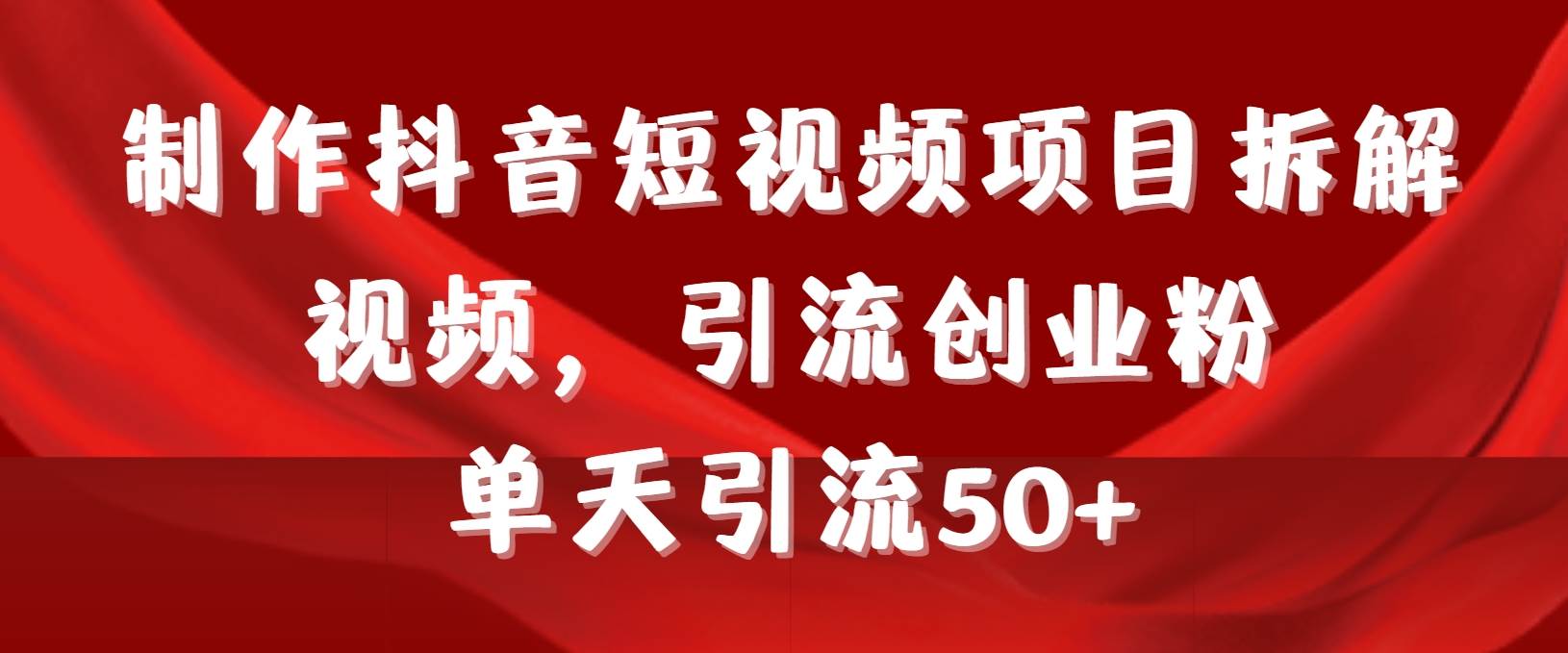 制作抖音短视频项目拆解视频引流创业粉，一天引流50+教程+工具+素材-时创创业网