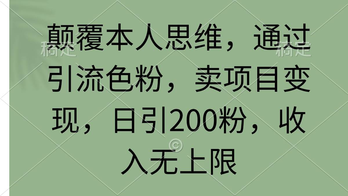 颠覆本人思维，通过引流色粉，卖项目变现，日引200粉，收入无上限-时创创业网