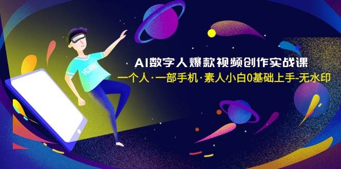 AI数字人爆款视频创作实战课，一个人·一部手机·素人小白0基础上手-无水印-时创创业网