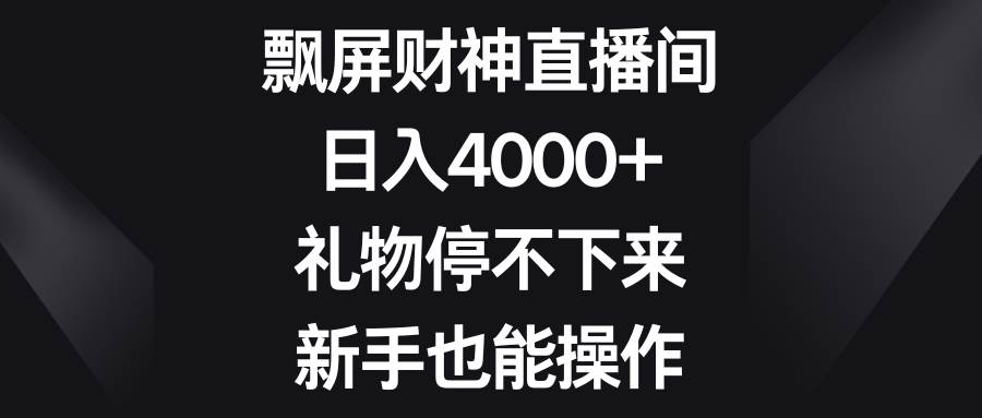 飘屏财神直播间，日入4000+，礼物停不下来，新手也能操作-时创创业网