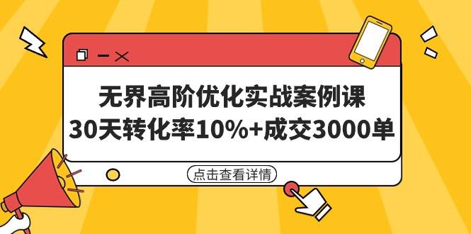 无界高阶优化实战案例课，30天转化率10%+成交3000单（8节课）-时创创业网