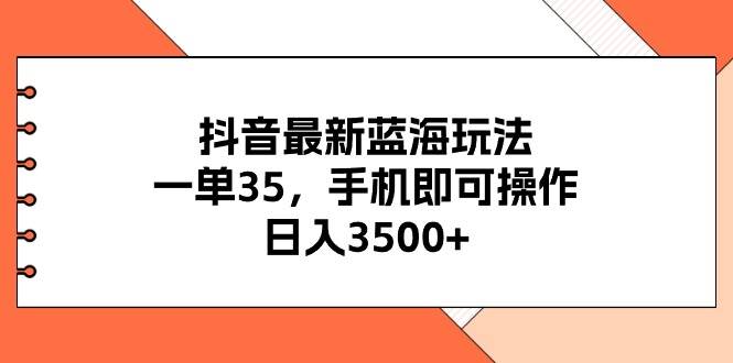 抖音最新蓝海玩法，一单35，手机即可操作，日入3500+，不了解一下真是…-时创创业网