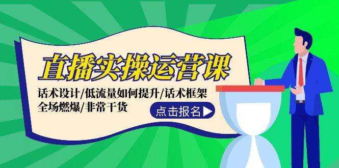 直播实操运营课：话术设计/低流量如何提升/话术框架/全场燃爆/非常干货-时创创业网