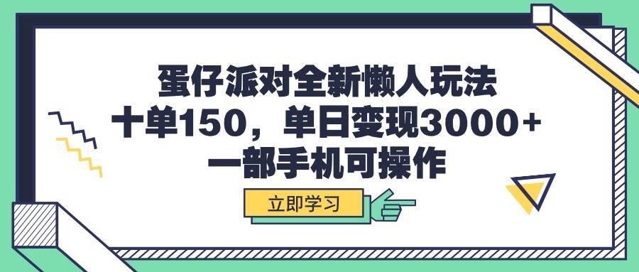 蛋仔派对全新懒人玩法，十单150，单日变现3000+，一部手机可操作-时创创业网