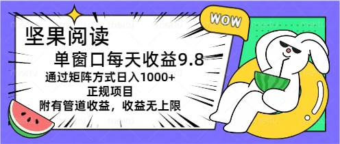 坚果阅读单窗口每天收益9.8通过矩阵方式日入1000+正规项目附有管道收益…-时创创业网