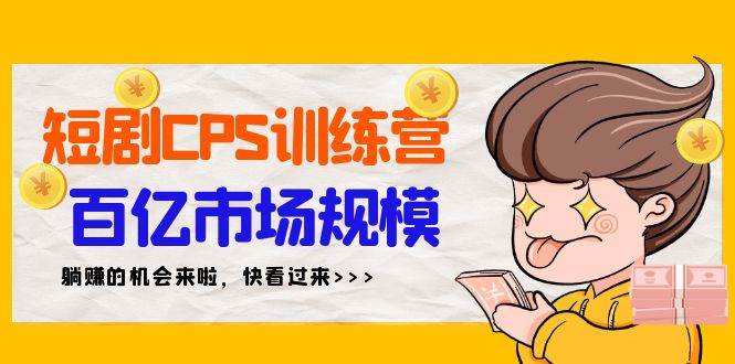 短剧CPS特训营，百亿市场规模，新手可躺赚的项目（35节）-时创创业网