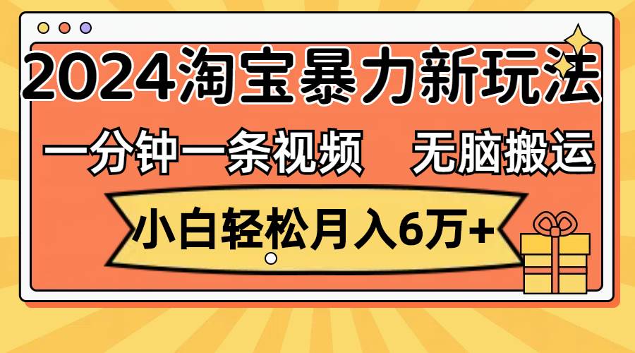 一分钟一条视频，无脑搬运，小白轻松月入6万+2024淘宝暴力新玩法，可批量-时创创业网