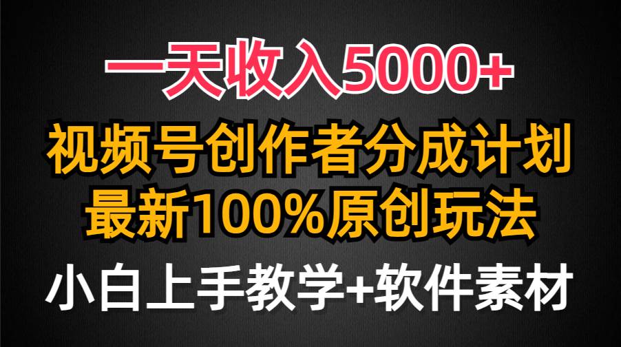 一天收入5000+，视频号创作者分成计划，最新100%原创玩法，小白也可以轻…-时创创业网