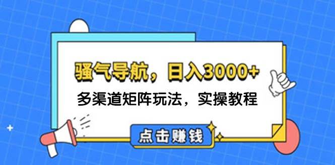 日入3000+ 骚气导航，多渠道矩阵玩法，实操教程-时创创业网