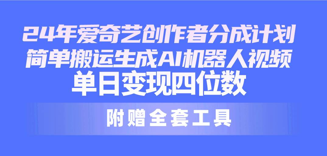 24最新爱奇艺创作者分成计划，简单搬运生成AI机器人视频，单日变现四位数-时创创业网