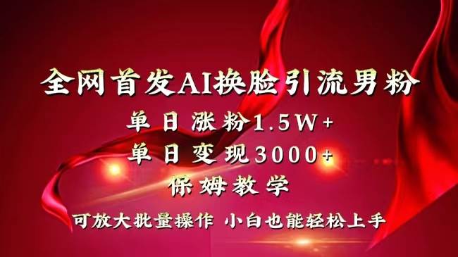 全网独创首发AI换脸引流男粉单日涨粉1.5W+变现3000+小白也能上手快速拿结果-时创创业网