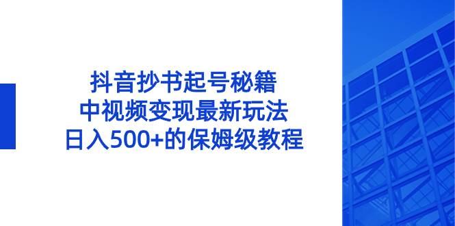 抖音抄书起号秘籍，中视频变现最新玩法，日入500+的保姆级教程！-时创创业网