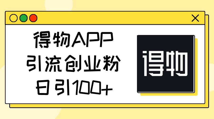 得物APP引流创业粉，日引100+-时创创业网